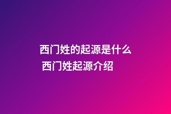 西门姓的起源是什么 西门姓起源介绍
